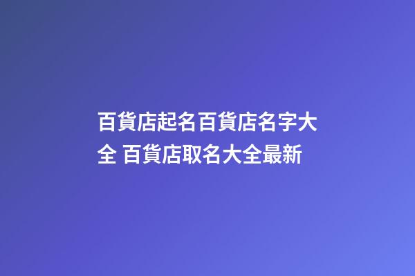 百貨店起名百貨店名字大全 百貨店取名大全最新-第1張-店鋪起名-玄機派